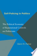 Self-policing in politics : the political economy of reputational controls on politicians /