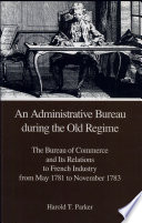 An administrative bureau during the old regime : the Bureau of Commerce and its relations to French industry from May 1781 to November 1783 /