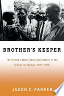 Brother's keeper : the United States, race, and empire in the British Caribbean, 1937-1962 /