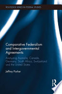 Comparative federalism and intergovernmental agreements : analyzing Australia, Canada, Germany, South Africa, Switzerland and the United States /