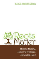 Roots matter : healing history, honoring heritage, renewing hope /