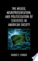 The misuse, misrepresentation, and politicization of statistics in American society /