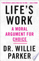 Life's work : from the trenches, a moral argument for choice /