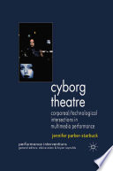 Cyborg Theatre : Corporeal/Technological Intersections in Multimedia Performance /