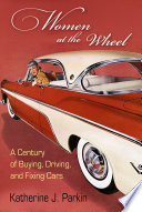 Women at the wheel : a century of buying, driving, and fixing cars /