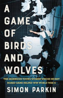 A game of birds and wolves : the ingenious young women whose secret board game helped win World War II /