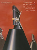 Futures of surrealism : myth, science fiction and fantastic art in France, 1936-1969 /