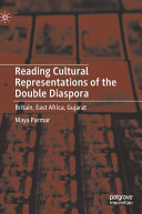 Reading cultural representations of the double diaspora : Britain, East Africa, Gujarat /