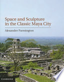 Space and Sculpture in the Classic Maya City /