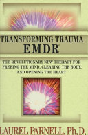 Transforming trauma-- EMDR : the revolutionary new therapy for freeing the mind, clearing the body, and opening the heart /