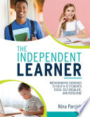 The independent learner : metacognitive exercises to help K-12 students focus, self-regulate, and persevere /