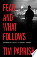 Fear and what follows : the violent education of a Christian racist, a memoir /