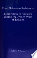From defense to resistance : justification of violence during the French wars of religion /