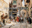 Orientalist lives : western artists in the Middle East, 1830-1920 /
