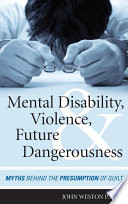 Mental disability, violence, and future dangerousness : myths behind the presumption of guilt /