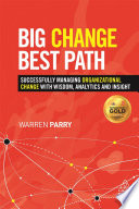 Big change, best path : successfully managing organizational change with wisdom, analytics and insight /