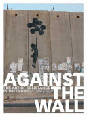 Against the wall : the art of resistance in Palestine /
