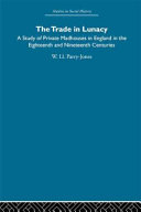 The trade in lunacy : a study of private madhouses in England in the eighteenth and nineteenth centuries /