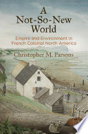 A not-so-new world : empire and environment in French colonial North America /