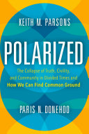 Polarized : the collapse of truth, civility, and community in divided times and how we can find common ground /