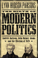 The birth of modern politics : Andrew Jackson, John Quincy Adams, and the election of 1828 /