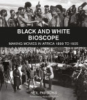 Black and white bioscope : making movies in Africa, 1899 to 1925 /