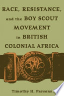 Race, resistance, and the Boy Scout movement in British Colonial Africa /