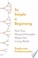 So simple a beginning : how four physical principles shape our living world /