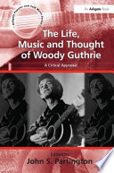 The life, music, and thought of Woody Guthrie : a critical appraisal /