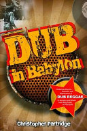 Dub in Babylon : understanding the evolution and significance of dub reggae in Jamaica and Britain from King Tubby to post-punk /