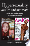 Hypersexuality and headscarves : race, sex, and citizenship in the new Germany /