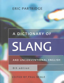 A dictionary of slang and unconventional English : colloquialisms and catch phrases, fossilised jokes and puns, general nicknames, vulgarisms and such Americanisms as have been naturalised /