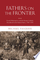 Fathers on the frontier : French missionaries and the Roman Catholic priesthood in the United States, 1789-1870 /