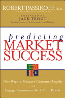 Predicting market success : new ways to measure customer loyalty and engage consumers with your brand /