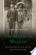 The Mexican Mahjar : transnational Maronites, Jews, and Arabs under the French Mandate /