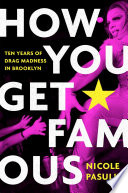 How you get famous : ten years of drag madness in Brooklyn /