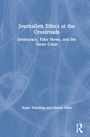 Journalism ethics at the crossroads : democracy, fake news, and the news crisis /