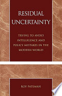 Residual uncertainty : trying to avoid intelligence and policy mistakes in the modern world /