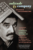 Solitude & company : the life of Gabriel García Márquez told with help from his friends, family, fans, arguers, fellow pranksters, drunks, and a few respectable souls /