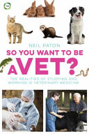 So you want to be a vet? : the realities of studying and working in veterinary medicine /