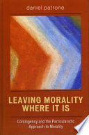 Leaving morality where it is : contingency and the particularistic approach to morality /