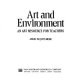 Art and environment ; an art resource for teachers /
