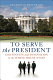 To serve the President : continuity and innovation in the White House staff /