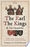 The earl, the kings, and the chronicler : Robert Earl of Gloucester and the reigns of Henry I and Stephen /