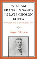 William Franklin Sands in late Chosŏn, Korea : at the deathbed of empire, 1896-1904 /