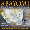 Abayomi, the Brazilian puma : the true story of an orphaned cub /