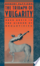 The triumph of vulgarity : rock music in the mirror of romanticism /