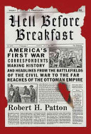 Hell before breakfast : America's first war correspondents making history and headlines, from the battlefields of the Civil War to the far reaches of the Ottoman Empire /