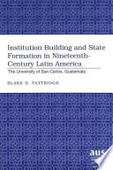 Institution building and state formation in nineteenth-century Latin America : the University of San Carlos, Guatemala /