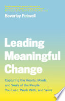 Leading meaningful change : capturing the hearts, minds, and souls of the people you lead, work with, and serve /